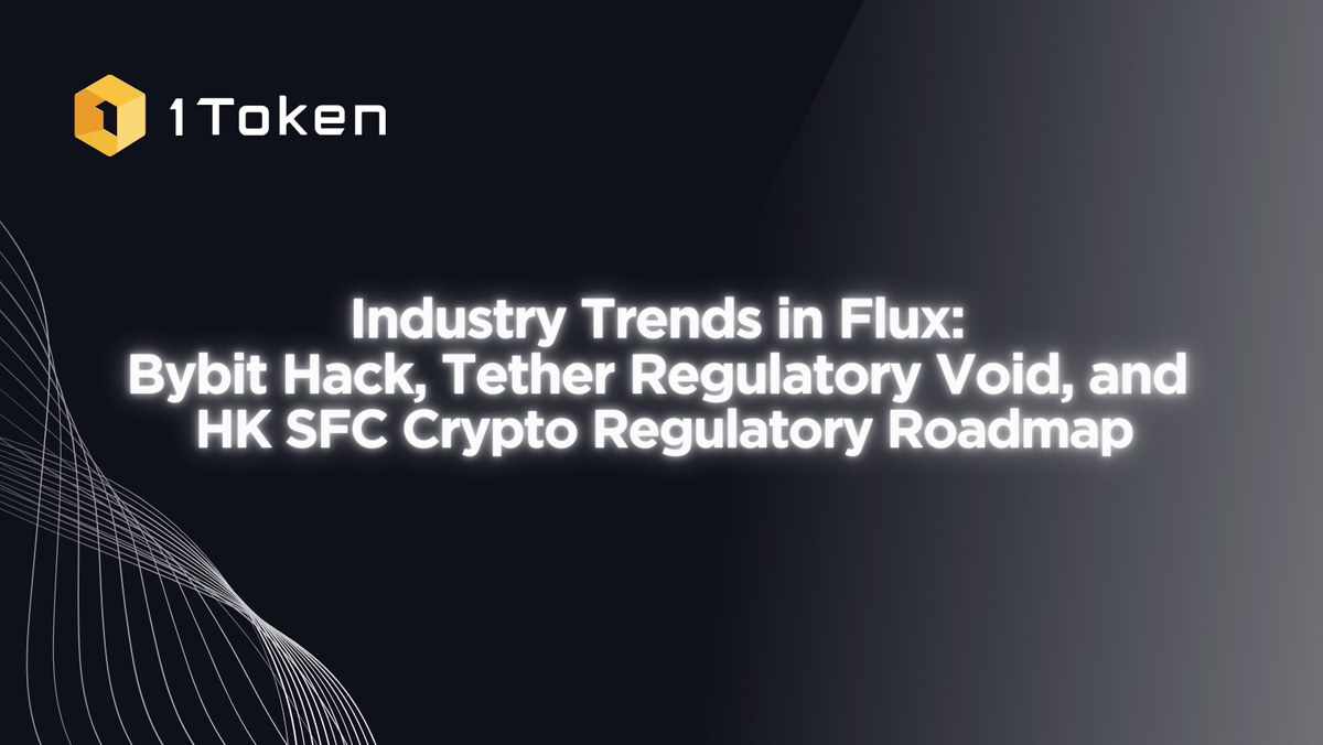 Industry Trends in Flux:  Bybit Hack, Tether Regulatory Void, and  HK SFC Crypto Regulatory Roadmap